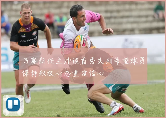马赛新任主帅谈首秀失利希望球员保持积极心态重建信心