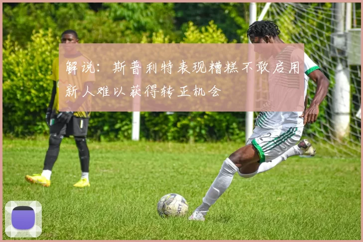 解说：斯普利特表现糟糕不敢启用新人难以获得转正机会