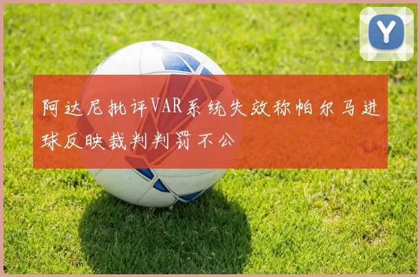阿达尼批评VAR系统失效称帕尔马进球反映裁判判罚不公