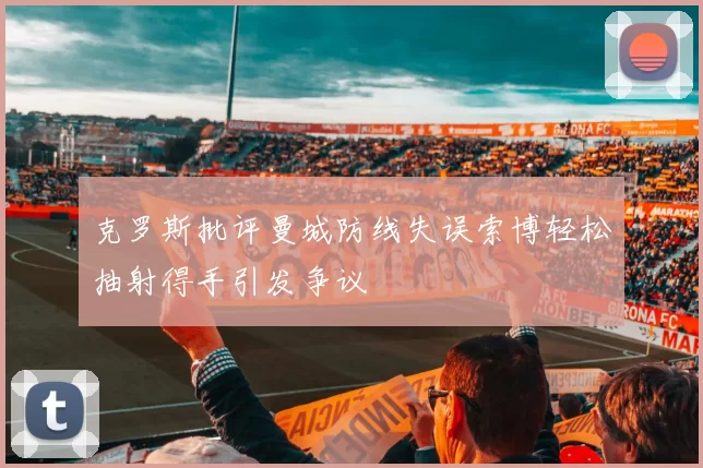 克罗斯批评曼城防线失误索博轻松抽射得手引发争议