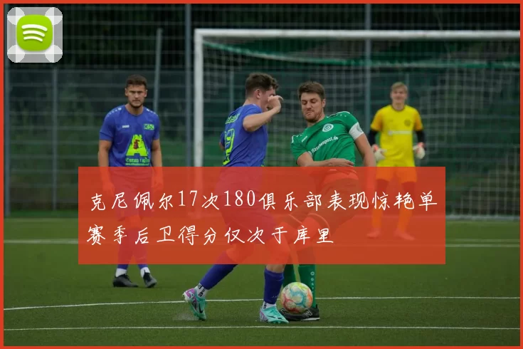 克尼佩尔17次180俱乐部表现惊艳单赛季后卫得分仅次于库里