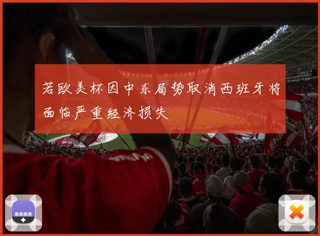 若欧美杯因中东局势取消西班牙将面临严重经济损失